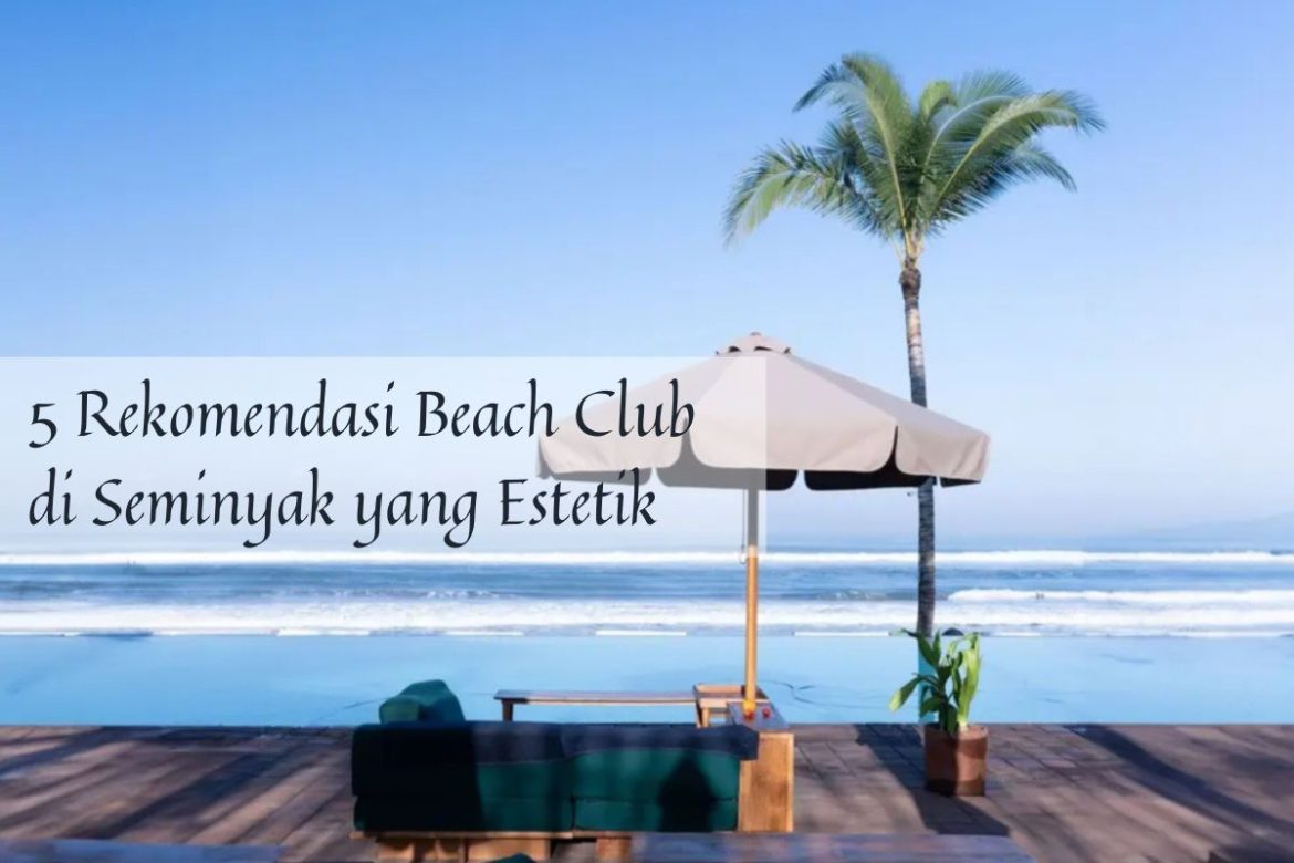 5 Rekomendasi Beach Club di Seminyak, Hangout Hits di Pinggir Pantai!