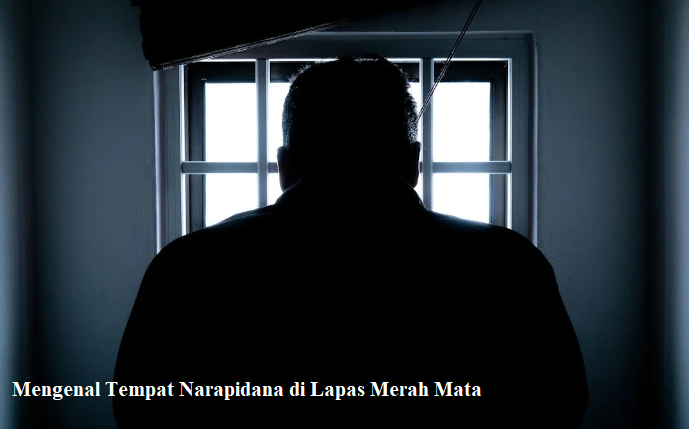 Mengenal Tempat Narapidana di Lapas Merah Mata